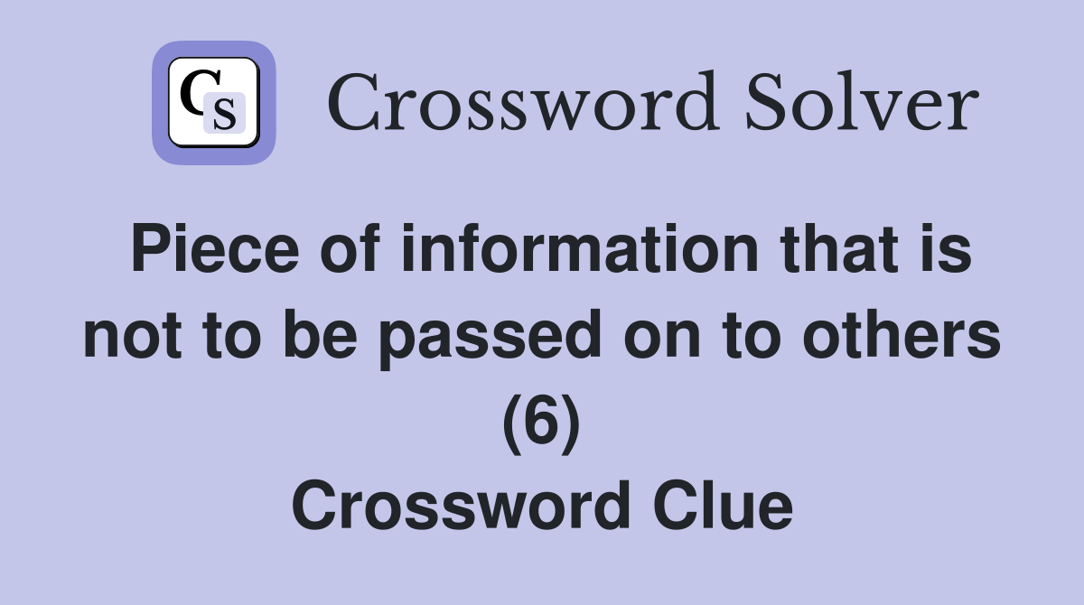 Piece of information that is not to be passed on to others (6